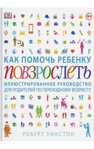 Как помочь ребенку повзрослеть. Иллюстрированное руководство для родителей по переходному возрасту