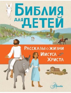 Библия для детей. Рассказы о жизни Иисуса Христа Библия для детей. Рассказы о жизни Иисуса Христа