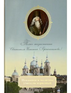 Покаяния и молитвы учителю изрядный. Полное жизнеописание святителя Игнатия (Брянчанинова) Покаяния и молитвы учителю изрядный. Полное жизнеописание святителя Игнатия (Брянчанинова)