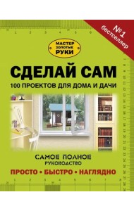 Сделай сам. 100 проектов для дома и дачи
