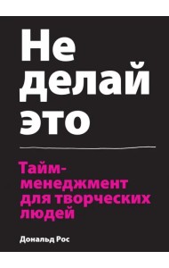Не делай это. Тайм-менеджмент для творческих людей