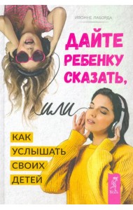 Дайте ребенку сказать, или Как услышать своих детей