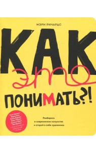 Как это понимать?! Разберись в современном искусстве и открой в себе художника