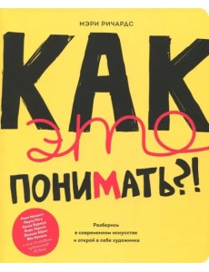 Как это понимать?! Разберись в современном искусстве и открой в себе художника