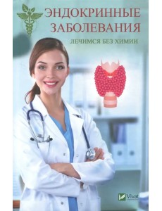 Эндокринные заболевания. Лечимся без химии Эндокринные заболевания. Лечимся без химии