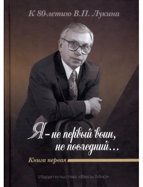 "Я - не первый воин, не последний…" К 80-летию В.П. Лукина. Книга первая