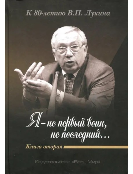 "Я - не первый воин, не последний…" К 80-летию В.П. Лукина. Книга вторая