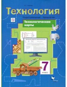 Технология. Индустриальные технологии. 7 класс. Технологические карты. Методическое пособие