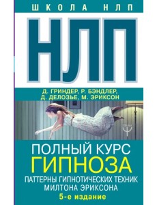 НЛП. Полный курс гипноза. Паттерны гипнотических техник Милтона Эриксона