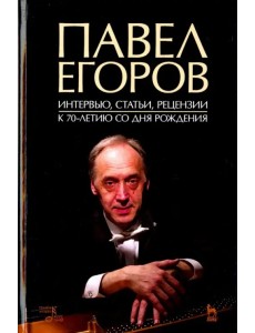 Павел Егоров. Интервью, статьи, рецензии. К 70-летию со дня рождения