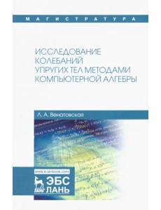 Исследование колебаний упругих тел методами компьютерной алгебры. Учебное пособие