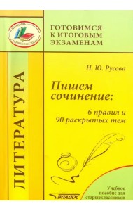Пишем сочинение. 6 правил и 90 раскрытых тем. Учебное пособие для старшеклассников