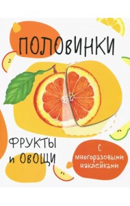 Половинки. Фрукты и овощи. С многоразовыми наклейками