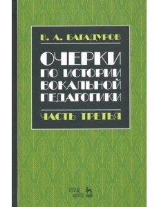 Очерки по истории вокальной педагогики. Часть III. Учебное пособие