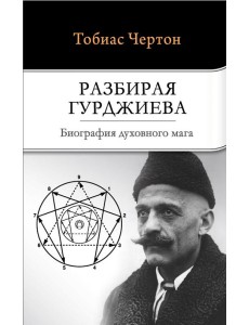 Разбирая Гурджиева. Биография духовного мага