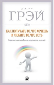 Как получать то, что хочешь и любить то, что есть. Практическое пособие по исполнению желаний