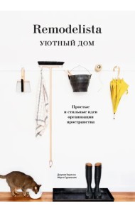 Remodelista. Уютный дом. Простые и стильные идеи организации пространства