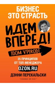 Бизнес - это страсть. Идем вперед! 35 принципов от топ-менеджера Оzоn.ru