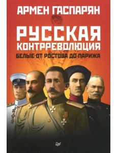 Русская контрреволюция. Белые от Ростова до Парижа Русская контрреволюция. Белые от Ростова до Парижа