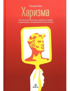 Харизма. Как выстроить раппорт, нравиться людям и производить незабываемое впечатление Харизма. Как выстроить раппорт, нравиться людям и производить незабываемое впечатление