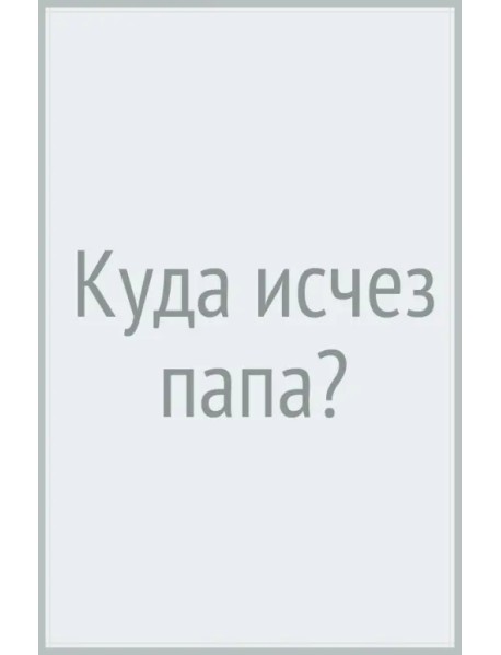 Куда исчез папа?