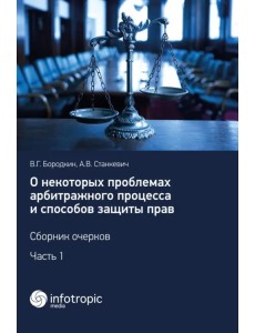 О некоторых проблемах арбитражного процесса и способов защиты прав. Сборник очерков. Часть 1