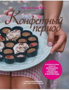 Конфетный период. Очаровательные рецепты домашних конфет, трюфелей и мармелада