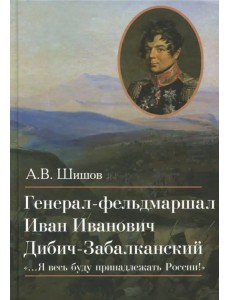 Генерал-фельдмаршал Иван Иванович Дибич-Забалканский Генерал-фельдмаршал Иван Иванович Дибич-Забалканский