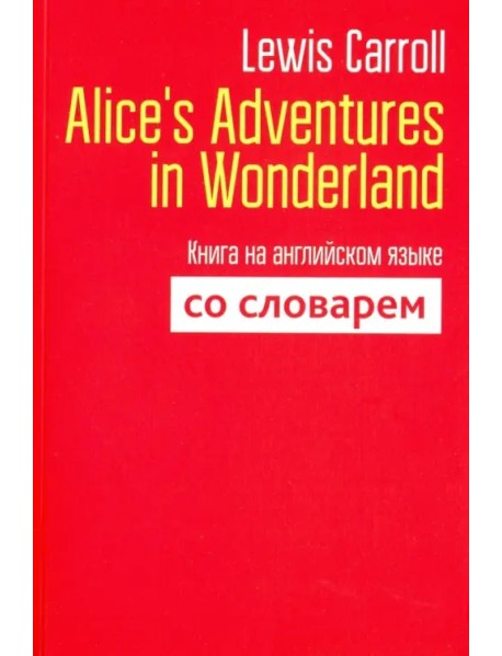 Alice's Adventures in Wonderland. Книга на английском языке со словарем
