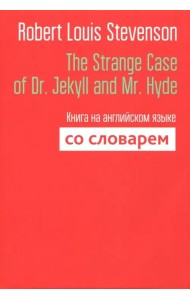 The Strange Case of Dr. Jekyll and Mr. Hyde. Книга на английском языке со словарем
