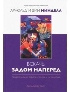 Вскачь, задом наперед. Процессуальная работа в теории и на практике Вскачь, задом наперед. Процессуальная работа в теории и на практике