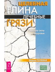 Целебная глина. Лечебные грязи. Земные силы здоровья Целебная глина. Лечебные грязи. Земные силы здоровья