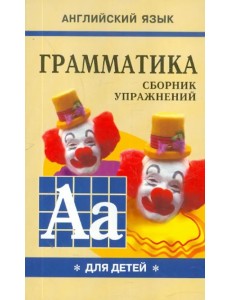 Грамматика английского языка для школьников. Сборник упражнений. Книга 1. 2 класс Грамматика английского языка для школьников. Сборник упражнений. Книга 1. 2 класс