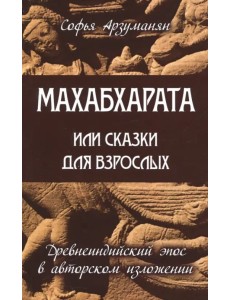 Махабхарата, или Сказки для взрослых. Древнеиндийский эпос в авторском изложении Махабхарата, или Сказки для взрослых. Древнеиндийский эпос в авторском изложении