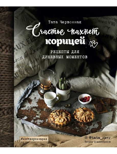 Счастье пахнет корицей. Рецепты для душевных моментов