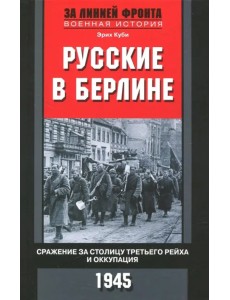 Русские в Берлине. Сражения за столицу и оккупация. 1945