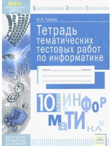 Информатика. 10 класс. Тетрадь тематических тестовых работ. ФГОС Информатика. 10 класс. Тетрадь тематических тестовых работ. ФГОС