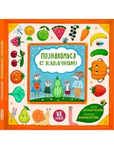 Познакомься с кабачком! Моя первая книга про овощи и фрукты