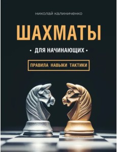 Шахматы для начинающих. Правила, навыки, тактики Шахматы для начинающих. Правила, навыки, тактики