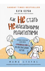 Как не стать неидеальными родителями. Юмористические зарисовки по воспитанию детей
