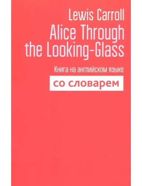 Alice Through the Looking-Glass. Книга на английском языке со словарем