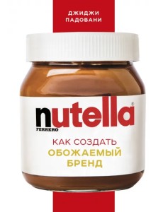 Nutella. Как создать обожаемый бренд Nutella. Как создать обожаемый бренд
