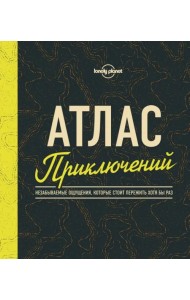 Атлас приключений. Незабываемые ощущения, которые стоит пережить хотя бы раз