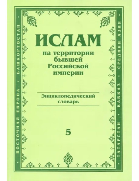 Ислам на территории бывшей Российской империи. Энциклопедический словарь. Выпуск 5