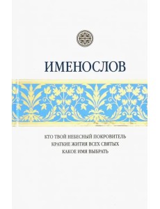 Именослов. Кто твой небесный покровитель. Краткие жития всех святых. Какое имя выбрать