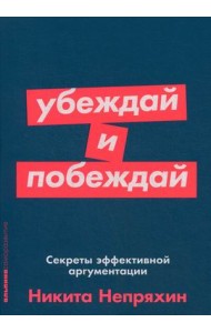 Убеждай и побеждай. Секреты эффективной аргументации