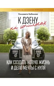 К дзену на шпильках. Как создать новую жизнь и дело мечты с нуля