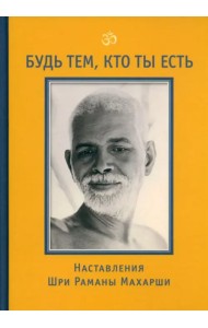 Будь тем, кто ты есть! Наставления Шри Р. Махарши