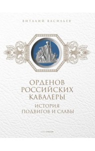 Орденов российских кавалеры. История возникновения орденов. Книга 1