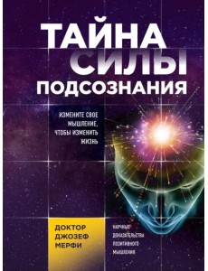 Тайна силы подсознания. Измените свое мышление Тайна силы подсознания. Измените свое мышление